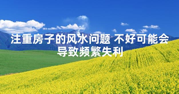 注重房子的风水问题 不好可能会导致频繁失利