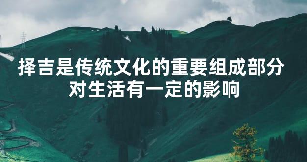 择吉是传统文化的重要组成部分 对生活有一定的影响