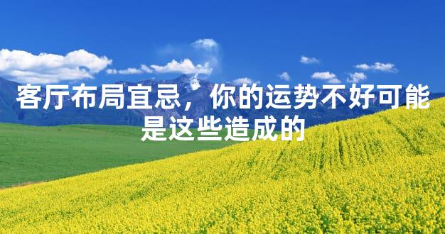 客厅布局宜忌，你的运势不好可能是这些造成的